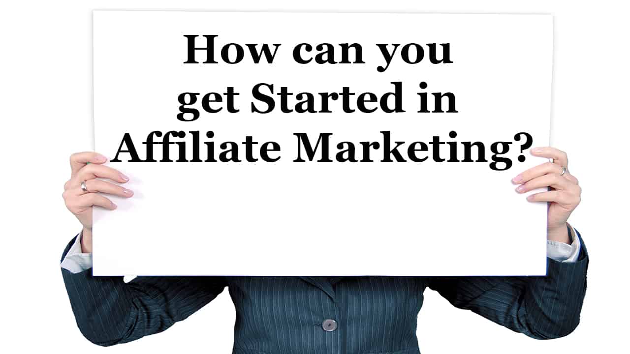 How can you get started in Affiliate Marketing? How can you get started in Affiliate Marketing?